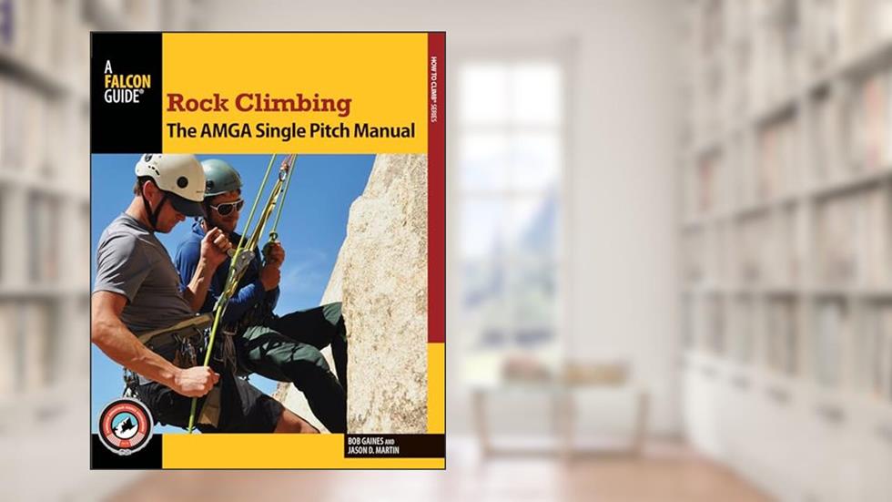 Rock Climbing: The AMGA Single Pitch Manual (How To Climb Series), written by Bob Gaines; Jason D. Martin