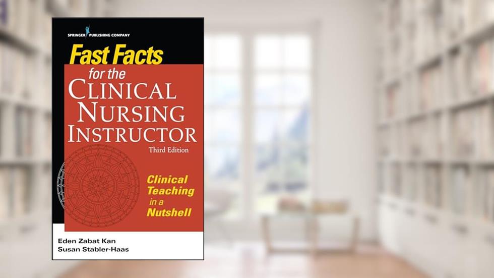 Fast Facts for the Clinical Nursing Instructor: Clinical Teaching in a Nutshell, written by Eden Zabat Kan PhD  RN; Susan Stabler-Haas MSN  RN  PMHCNS-BC