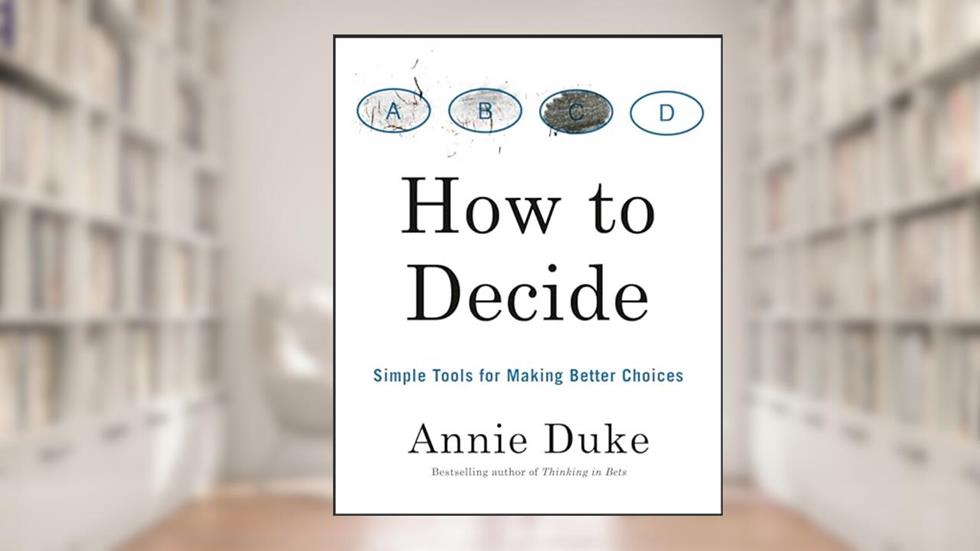 How to Decide: Simple Tools for Making Better Choices, written by Annie Duke
