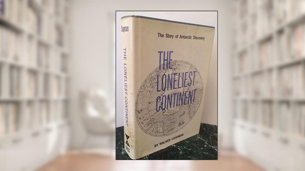 The Loneliest Continent: The Story of Antarctic Discovery, written by Walker Chapman