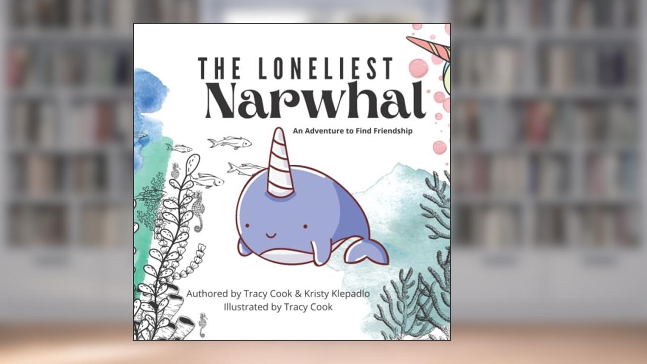 The Loneliest Narwhal: An Adventure to Find Friendship, written by Tracy Cook; Kristy Klepadlo