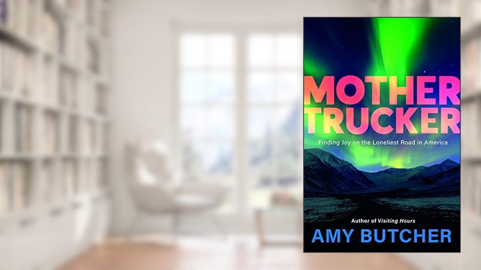 Mothertrucker: Finding Joy on the Loneliest Road in America, written by Amy Butcher