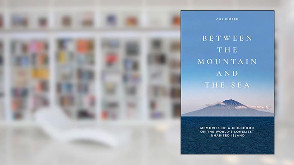 BETWEEN THE MOUNTAIN AND THE SEA: Memories of a childhood on Tristan da Cunha, the world's loneliest inhabited island, written by Gill Kimber