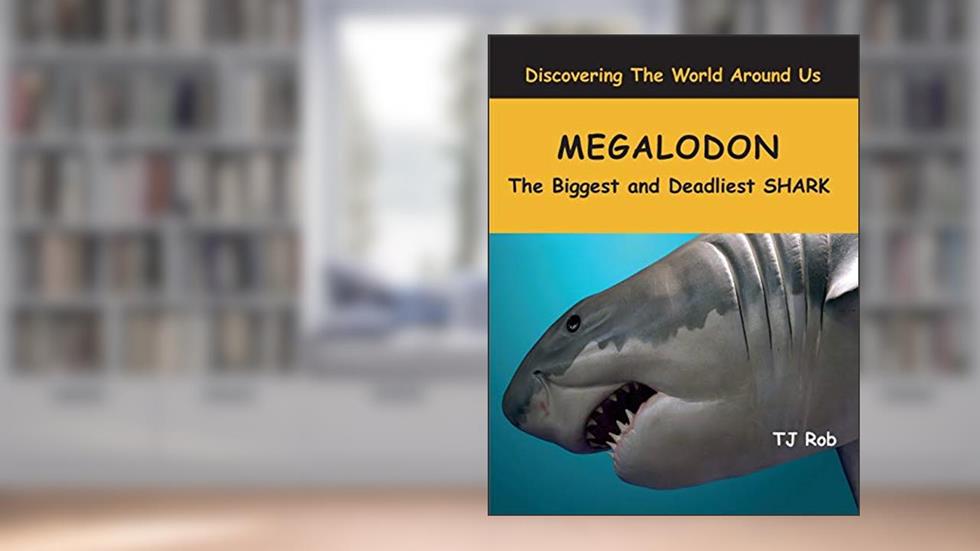 Megalodon: The Biggest and Deadliest SHARK (Age 5 - 8) (Discovering the World Around Us), written by TJ Rob