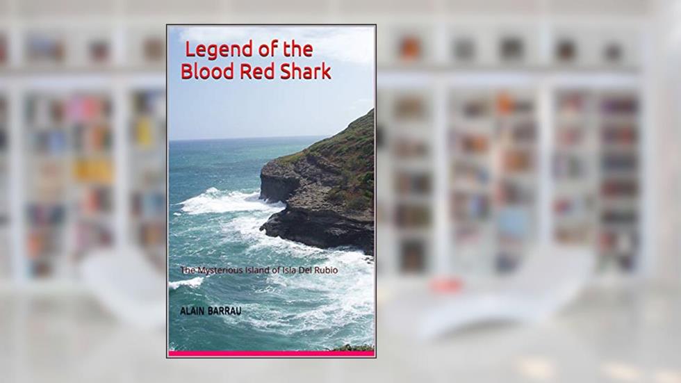 Legend of the Blood Red Shark: The Mysterious Island of Isla Del Rubio, written by Alain Barrau