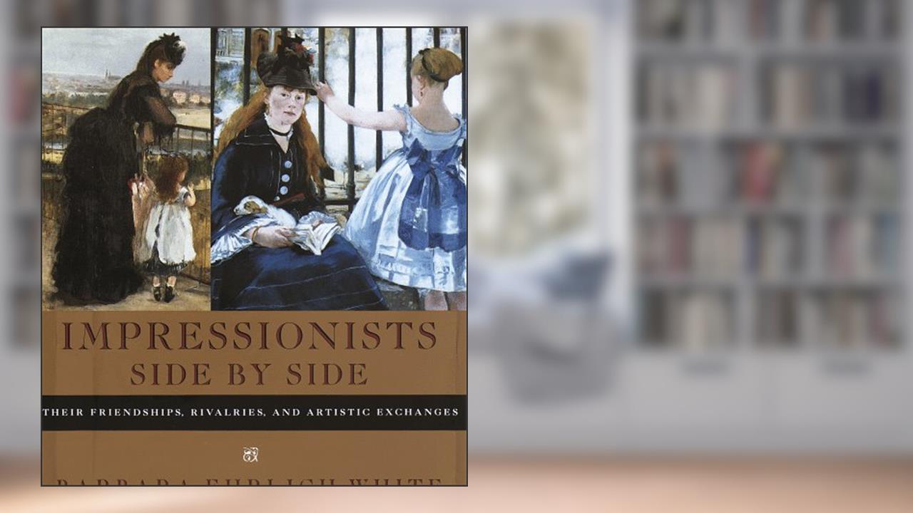 Impressionists Side by Side: Their Friendships, Rivalries, and Artistic Exchanges, written by Barbara Ehrlich White