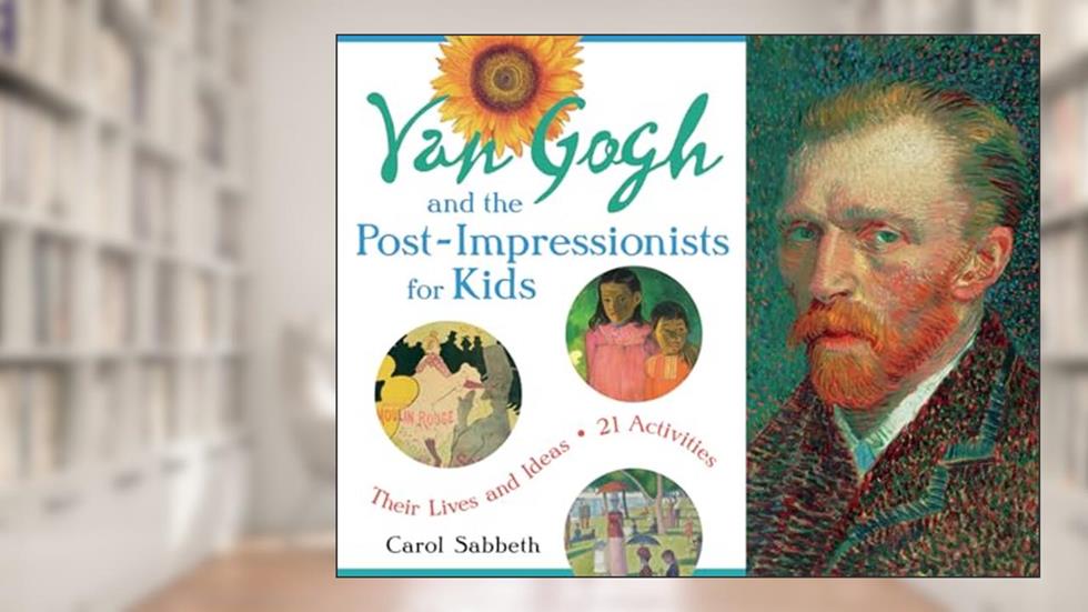 Van Gogh and the Post-Impressionists for Kids: Their Lives and Ideas, 21 Activities (Volume 34) (For Kids series), written by Carol Sabbeth