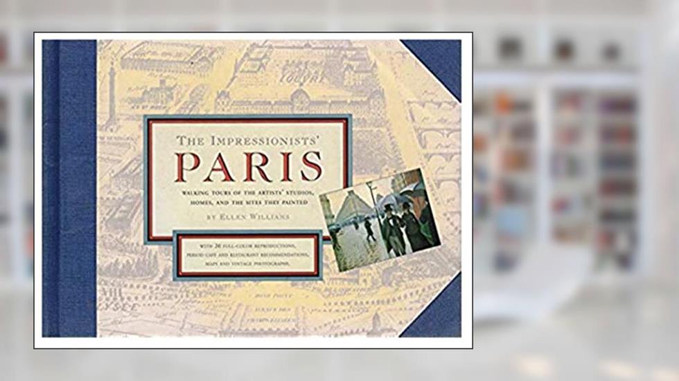 The Impressionists' Paris: Walking Tours of the Artists' Studios, Homes, and the Sites They Painted, written by Ellen Williams