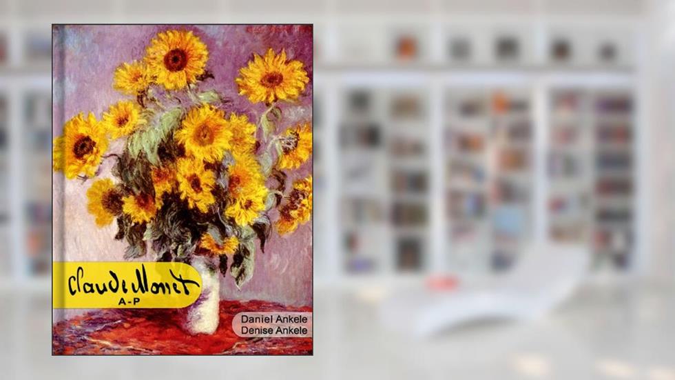 Claude Monet (A-P): 500+ HD Impressionist Paintings - Impressionism - Annotated, written by Denise Ankele; Daniel Ankele