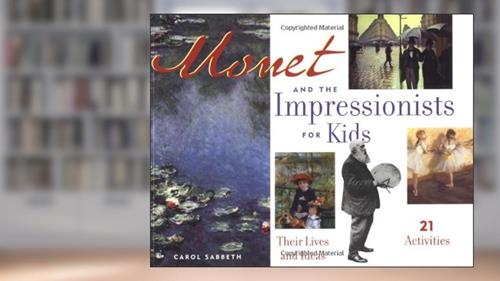Cover from Monet and the Impressionists for Kids: Their Lives and Ideas, 21 Activities (Volume 6), written by Carol Sabbeth