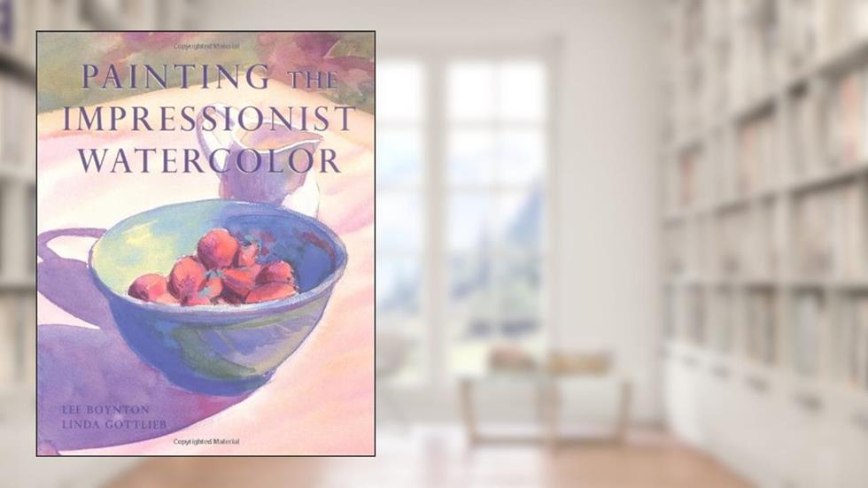 Painting the Impressionist Watercolor, written by Lee Boynton; Linda Gottlieb
