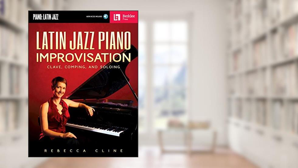 Latin Jazz Piano Improvisation: Clave, Comping, and Soloing Book/Online Audio, written by Rebecca Cline