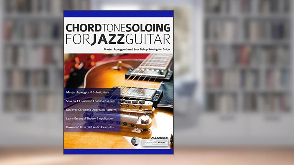 Chord Tone Soloing for Jazz Guitar: Master Arpeggio-Based Soloing for Jazz Guitar (Learn How to Play Jazz Guitar), written by Joseph Alexander