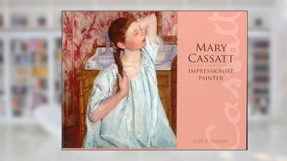Mary Cassatt: Impressionist Painter, written by Lois Harris