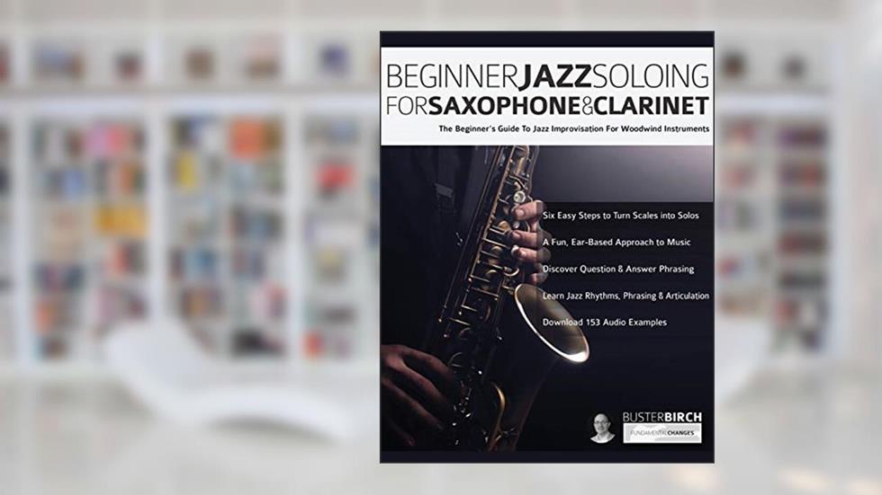 Beginner Jazz Soloing for Saxophone & Clarinet: The beginner's guide to jazz improvisation for woodwind instruments, written by Mr Buster Birch