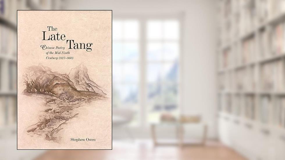 The Late Tang: Chinese Poetry of the Mid-Ninth Century (827-860) (Harvard East Asian Monographs), written by Stephen Owen