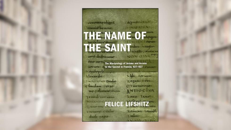 The Name of the Saint: The Martyrology of Jerome and Access to the Sacred in Francia, 627-827 (ND Publications Medieval Studies), written by Felice Lifshitz