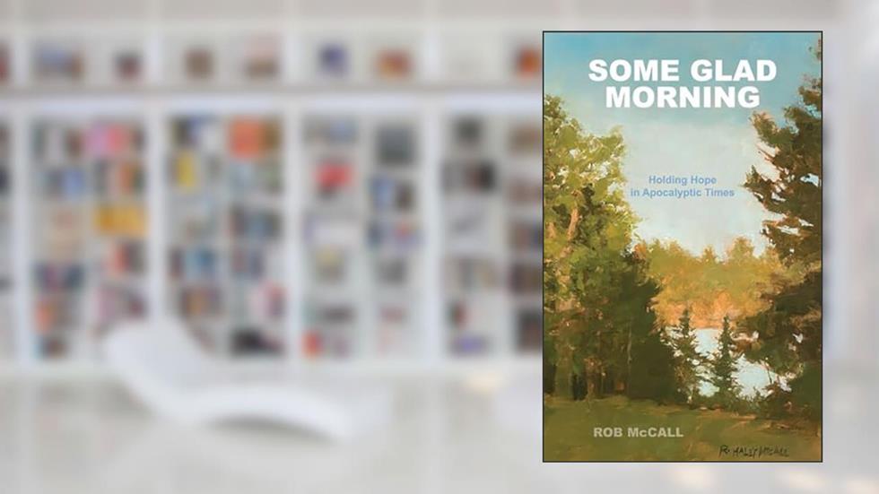 Some Glad Morning: Holding Hope in Apocalyptic Times, written by Rob McCall