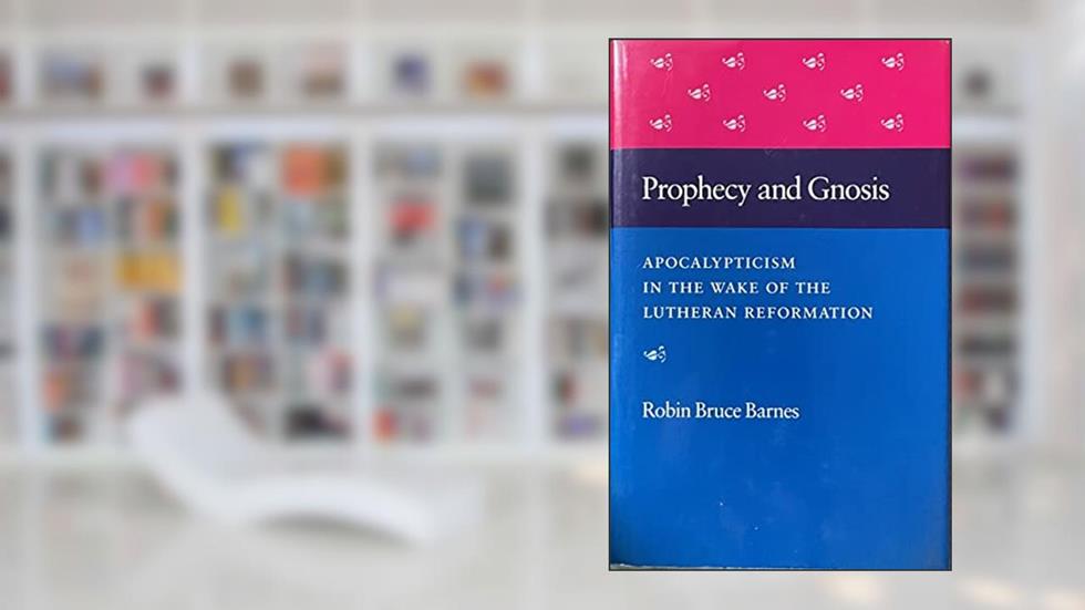 Prophecy and Gnosis: Apocalypticism in the Wake of the Lutheran Reformation, written by Robin Bruce Barnes