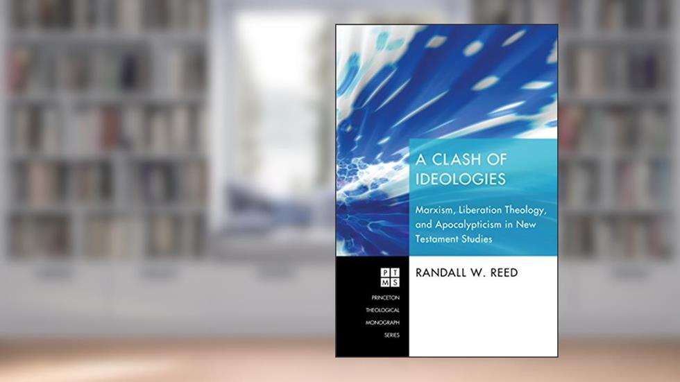 A Clash of Ideologies: Marxism, Liberation Theology, and Apocalypticism in New Testament Studies (Princeton Theological Monograph Series Book 136), written by Randall W. Reed
