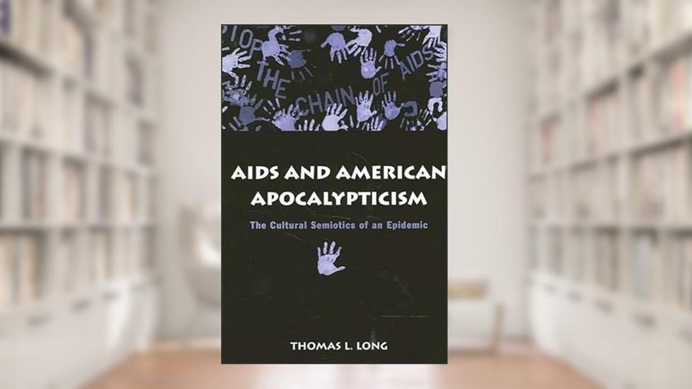 AIDS and American Apocalypticism: The Cultural Semiotics of an Epidemic (Sociology Culture (Dis)), written by Thomas Lawrence Long