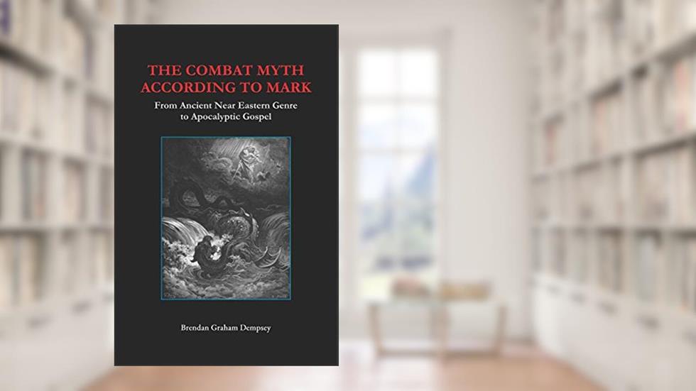 The Combat Myth According to Mark: From Ancient Near Eastern Genre to Apocalyptic Gospel, written by Brendan Graham Dempsey