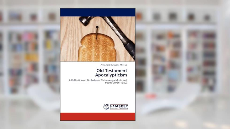 Old Testament Apocalypticism: A Reflection on Zimbabwe's Chimurenga Music and Poetry (1966-1980), written by Archieford Kurauone Mtetwa