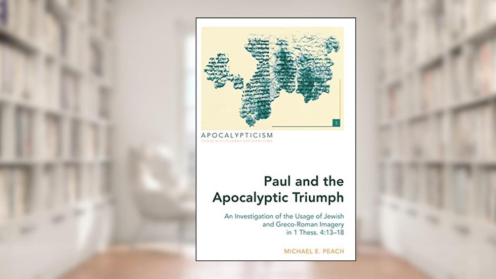 Paul and the Apocalyptic Triumph: An Investigation of the Usage of Jewish and Greco-Roman Imagery in 1 Thess. 4:13-18 (Apocalypticism), written by Michael E. Peach