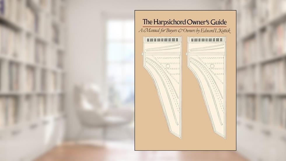 The Harpsichord Owner's Guide: A Manual for Buyers and Owners, written by Edward L. Kottick