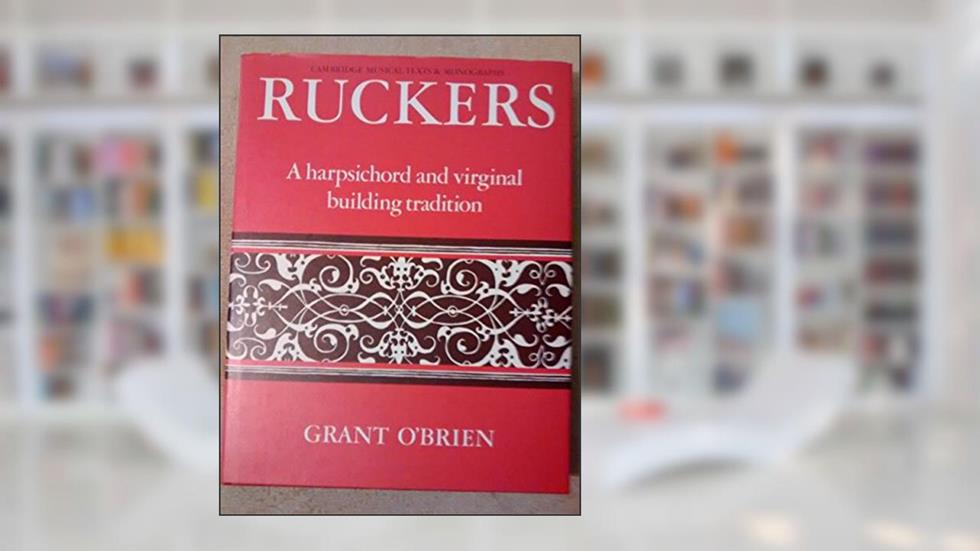 Ruckers: A Harpsichord and Virginal Building Tradition (Cambridge Musical Texts and Monographs), written by Grant O'Brien