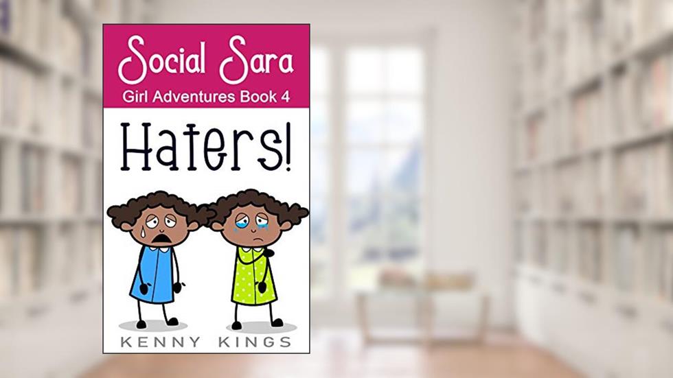 Haters!: Fun Chapter Book for Girls 6 to 10 (Social Sara Girl Adventures 4), written by Kenny Kings