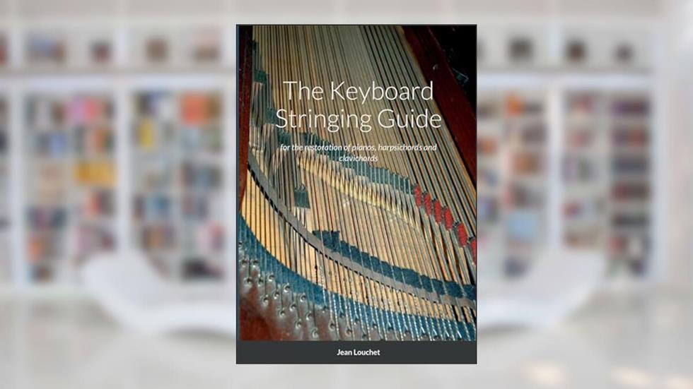The Keyboard Stringing Guide: for the restoration of pianos, harpsichords and clavichords, written by Jean Louchet