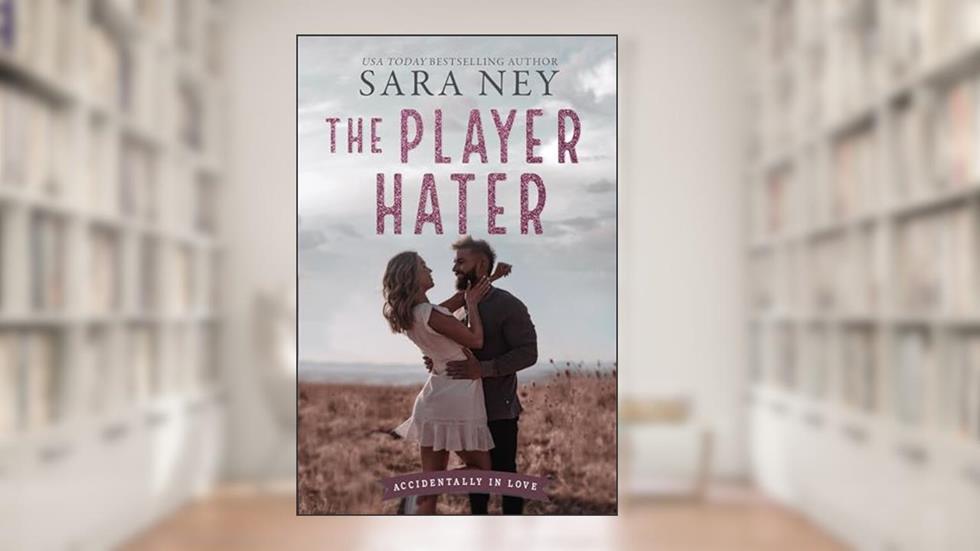 The Player Hater: a Close Proximity, Enemies to Lovers, Roommate, Sports RomCom (Accidentally In Love), written by Sara Ney