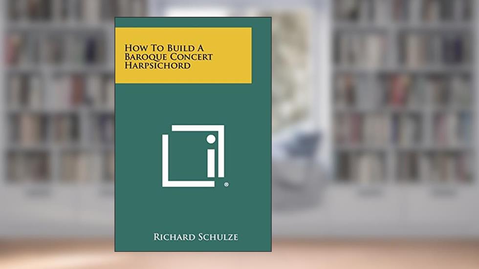 How To Build A Baroque Concert Harpsichord, written by Richard Schulze
