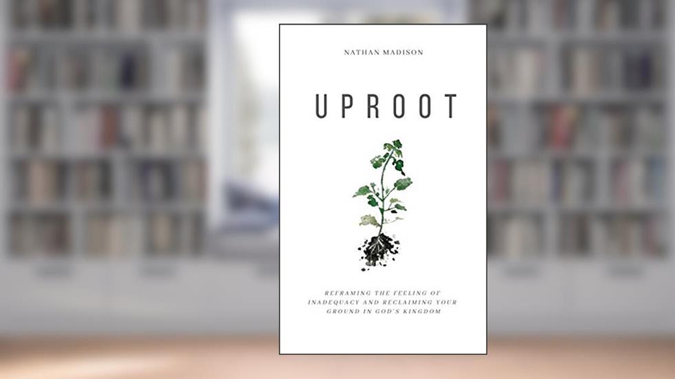 Uproot: Reframing the Feeling of Inadequacy and Reclaiming Your Ground in God's Kingdom, written by Nathan Madison