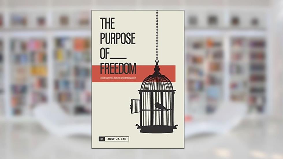 The Purpose of Freedom: How to untie soul ties and uproot strongholds, written by Joshua Eze
