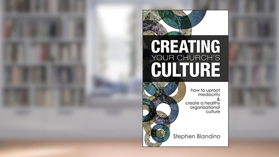 Creating Your Church's Culture: How to Uproot Mediocrity and Create a Healthy Organizational Culture, written by Stephen Blandino