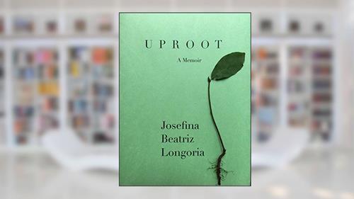 Cover from Uproot: A Memoir, written by Josefina Beatriz Longoria