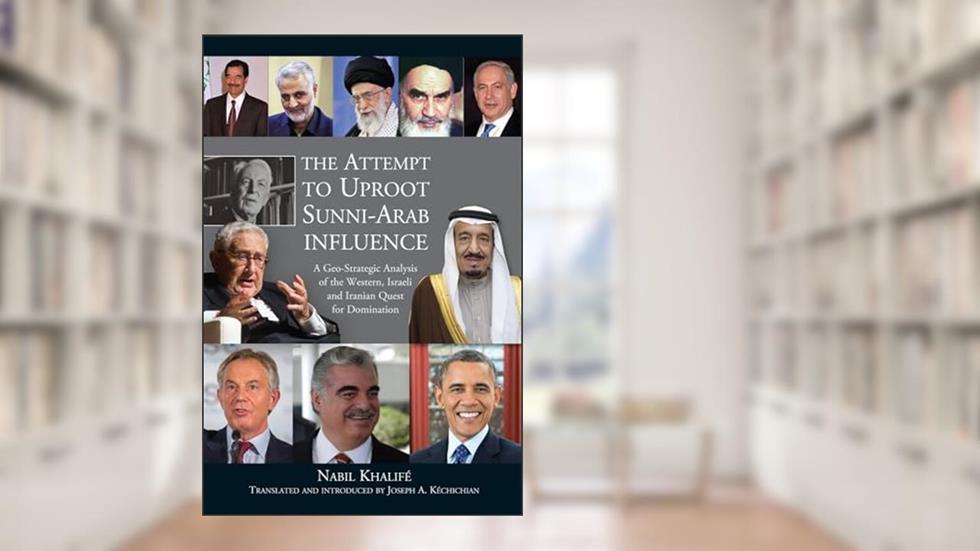 Attempt to Uproot Sunni-Arab Influence: A Geo-Strategic Analysis of the Western, Israeli and Iranian Quest for Domination, written by Joseph A. Kéchichian
