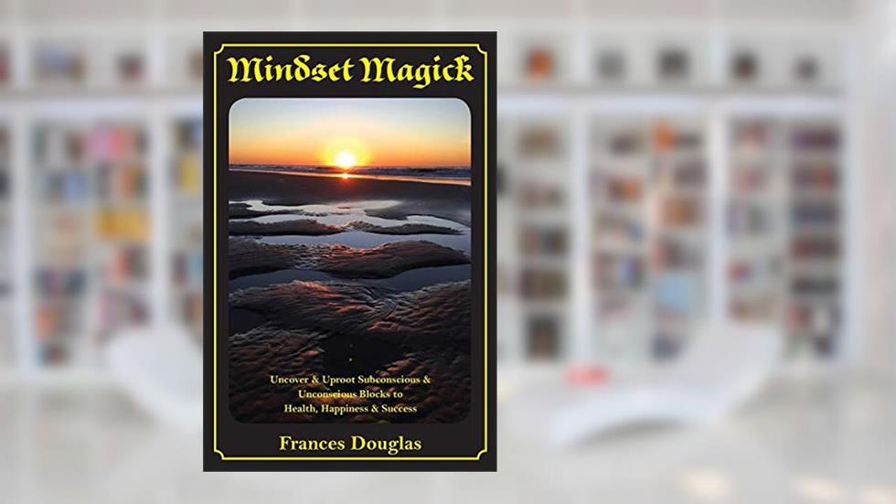 Mindset Magick: Uncover & Uproot Subconscious & Unconscious Blocks to Health, Happiness & Success, written by Frances Douglas