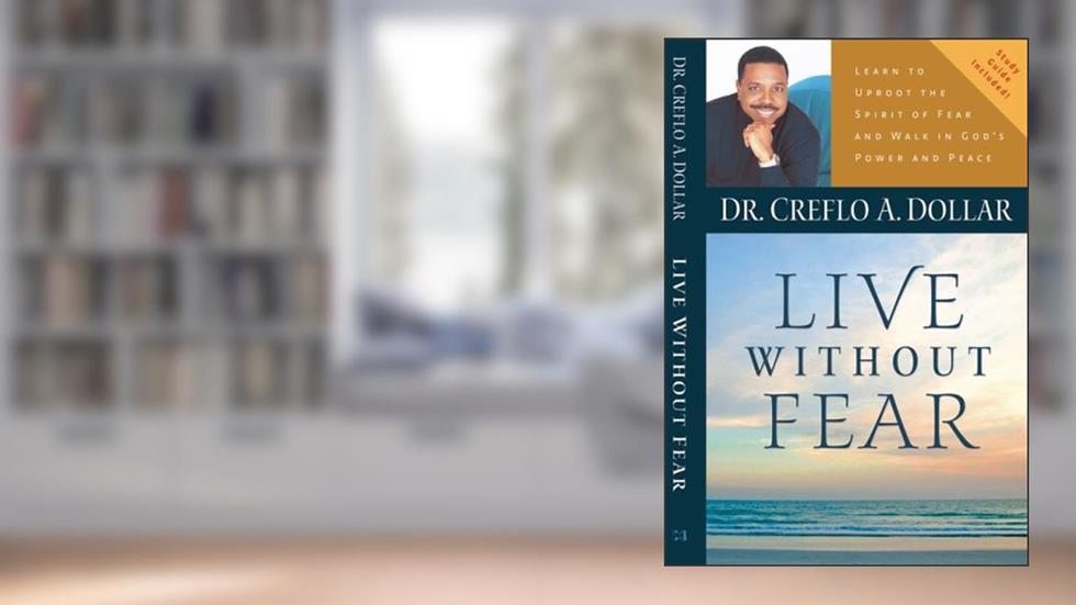Live Without Fear: Learn To Uproot The Spirit Of Fear And Walk In God's Power And Peace, written by Creflo A. Dollar
