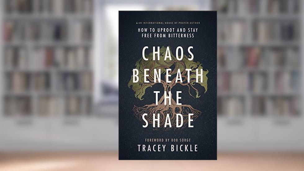 Chaos Beneath The Shade: How To Uproot And Stay Free From Bitterness, written by Tracey Bickle