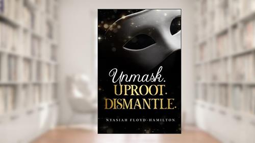Unmask. Uproot. Dismantle., written by Nyasiah Floyd-Hamilton