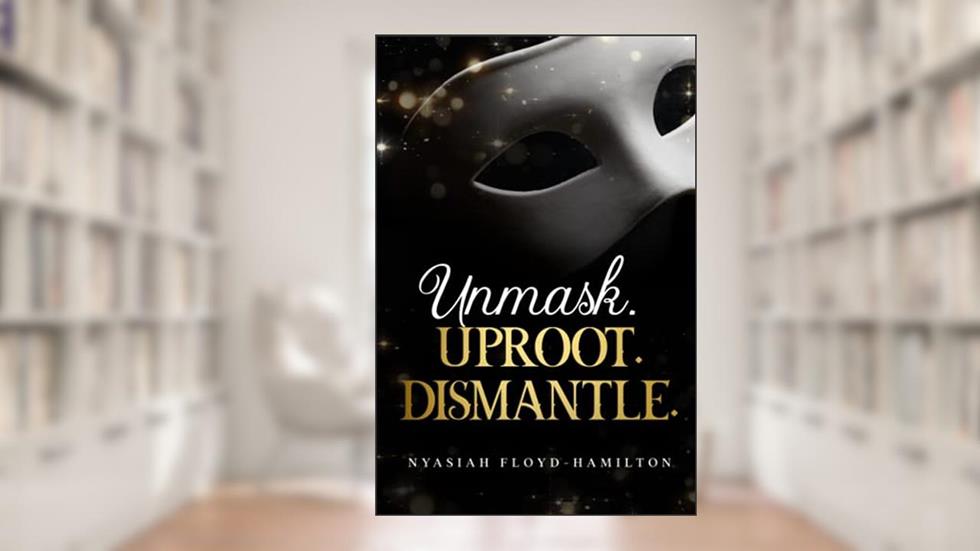 Unmask. Uproot. Dismantle., written by Nyasiah Floyd-Hamilton
