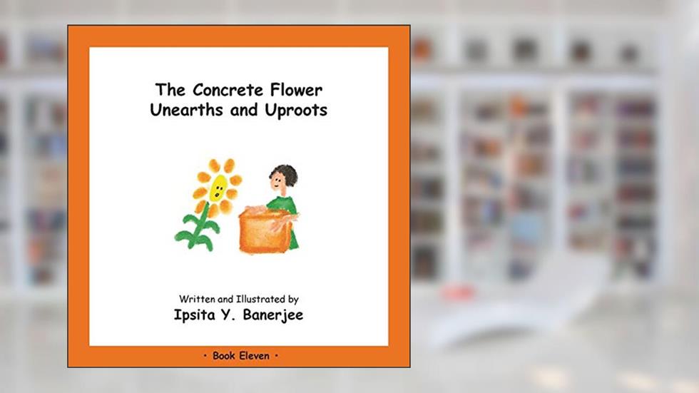 The Concrete Flower Unearths and Uproots: Book Eleven, written by Ipsita Y Banerjee