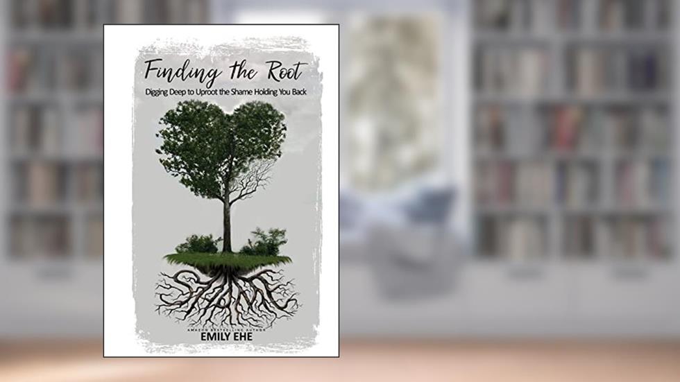 Finding the Root: Digging Deep To Uproot The Shame Holding You Back, written by Emily Ehe