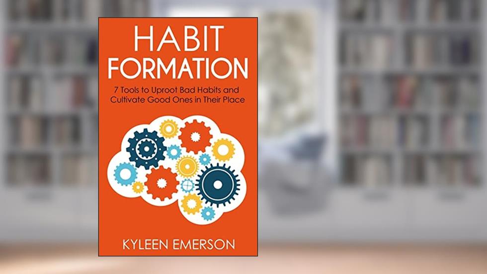 Habit Formation:: 7 tools to uproot bad habits and cultivate good ones in their place, written by Ms Kyleen Emerson