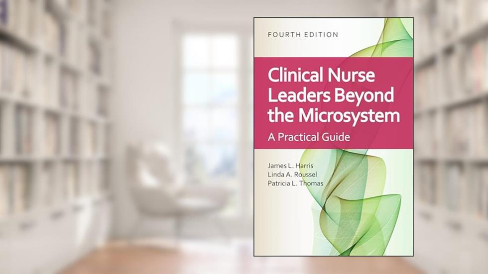 Clinical Nurse Leaders Beyond the Microsystem: A Practical Guide, written by James L. Harris; Linda A. Roussel; Patricia L. Thomas