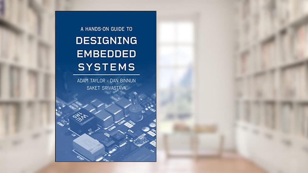 A Hands-On Guide to Designing Embedded Systems (Artech House Integrated Microsystems Library), written by Adam Taylor; Dan Binnun; Saket Srivastava