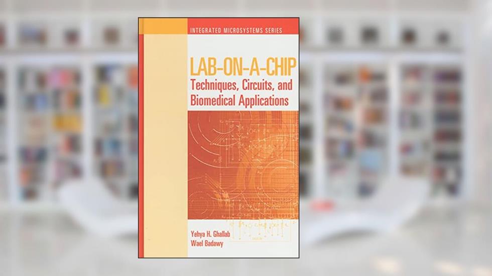 Lab-On-A-Chip: Techniques, Circuits, and Biomedical Applications (Integrated Microsystems), written by Yehya H Ghallab; Wael Badawy